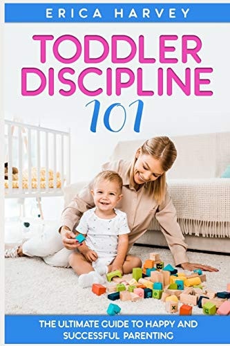 Toddler Discipline 101 The Ultimate Guide to Happy and Successful Parenting