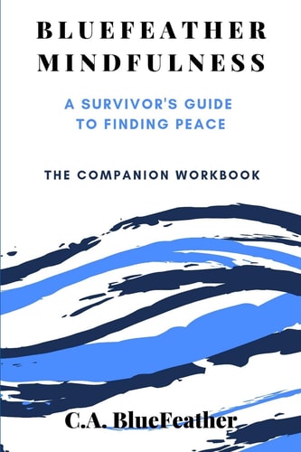 BlueFeather Mindfulness A Survivor's Guide to Finding Peace: The Companion Workbook