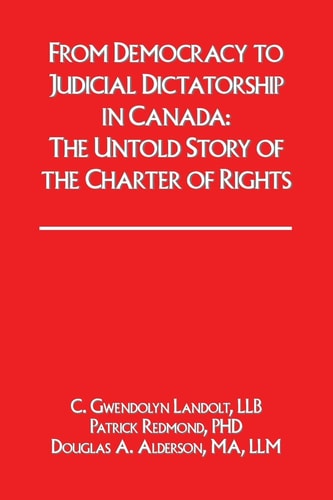 From Democracy to Judicial Dictatorship in Canada : The Untold Story of the Charter of Rights