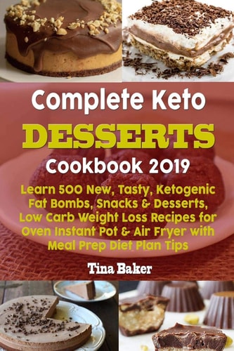 Complete Keto Desserts Cookbook 2019 Learn 500 New, Tasty, Ketogenic Fat Bombs, Snacks & Desserts, Low Carb Weight Loss Recipes for Oven Instant Pot & Air Fryer with Meal Prep Diet Plan Tips