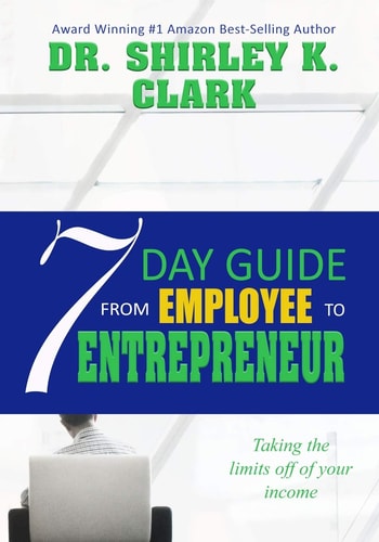 7 Day Guide From Employee To Entrepreneur Taking the Limits Off of Your Income