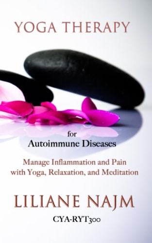 Yoga Therapy for Autoimmune Diseases How to Manage Inflammation and Pain with Yoga, Relaxation and Meditation