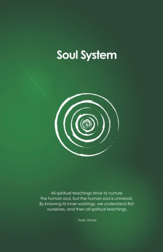 Soul System All Spiritual Teachings Strive to Nurture the Human Soul, But the Human Soul is Universal. By Knowing Its Inner Workings, We Understand First Ourselves, and Then All Spiritual Teachings.