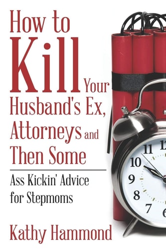 How to Kill Your Husband's Ex, Attorneys and Then Some Ass Kickin' Advice for Stepmoms