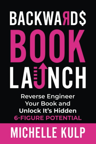 Backwards Book Launch Reverse Engineer Your Book and Unlock Its Hidden 6-Figure Potential, Go From Being a Broke Author to a Rich Author