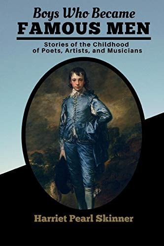 Boys Who Became Famous Men Stories of the Childhood of Poets, Artists, and Musicians