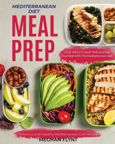 Mediterranean Diet Meal Prep Delicious and Healthy Mediterranean Diet Recipes. Lose Weight, Save Time and Feel Your Best with The Mediterranean Diet