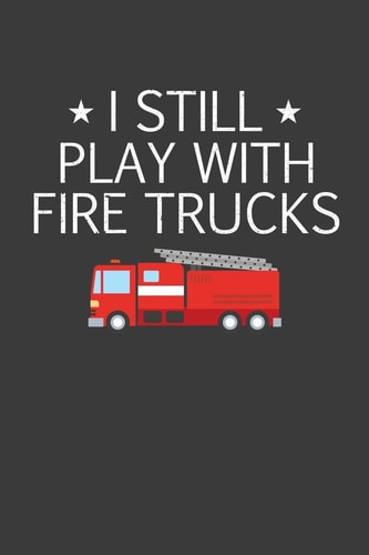 I Still Play With Firetrucks Retired Firefighter Gift