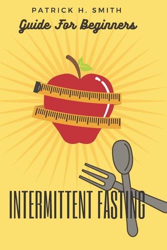 Intermittent Fasting Guide for Beginners Your Ultimate 5+ Techniques for Healthy Detox, Weight Loss with Fat Burn Secrets to Reset Metabolism and Heal Your Body Including Also Keto Diet Principles