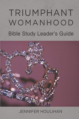 Triumphant Womanhood Bible Study Leader's Guide