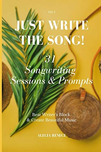 Just Write The Song! 31 Songwriting Sessions and Prompts Beat Writer's Block and Create Beautiful Music