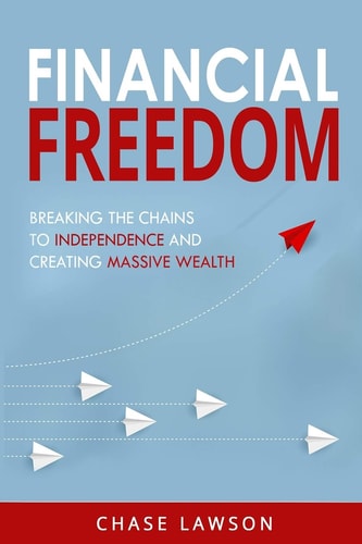 Financial Freedom Breaking the Chains to Independence and Creating Massive Wealth