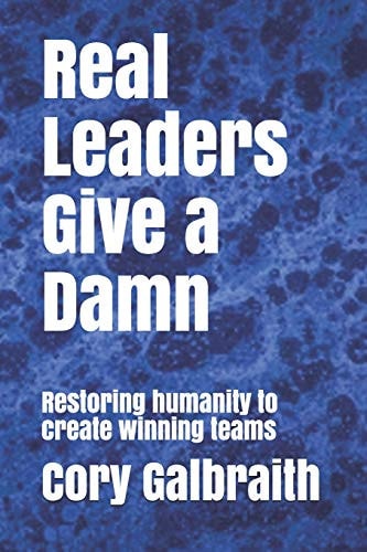 Real Leaders Give a Damn Restoring Humanity to Create Winning Teams