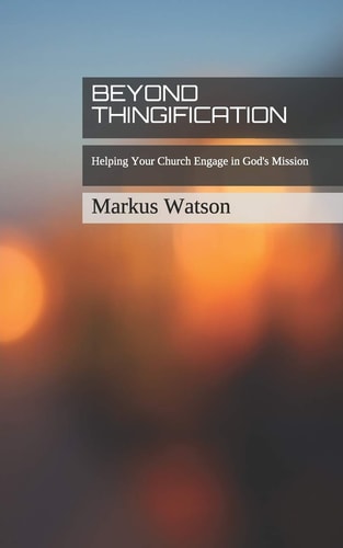 Beyond Thingification Helping Your Church Engage in God's Mission