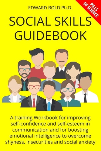 Social Skills Guidebook A Training Workbook for Improving Self-Confidence and Self-esteem in Communication and for Boosting Emotional Intelligence to Overcome Shyness, Insecurities and Social Anxiety