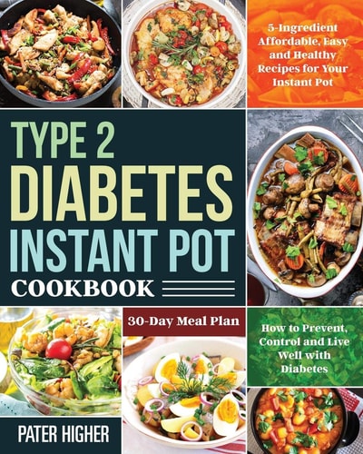Type 2 Diabetes Instant Pot Cookbook 5-Ingredient Affordable, Easy and Healthy Recipes for Your Instant Pot 30-Day Meal Plan How to Prevent, Control and Live Well with Diabetes