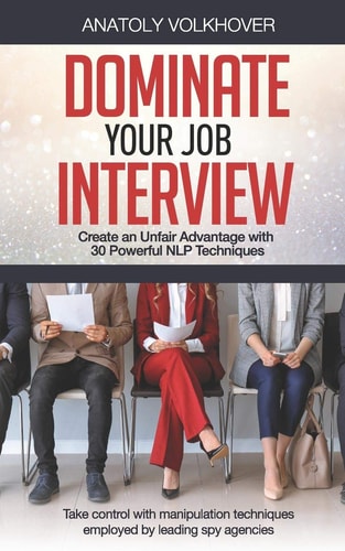 Dominate Your Job Interview Create an Unfair Advantage with 30 Powerful NLP Techniques