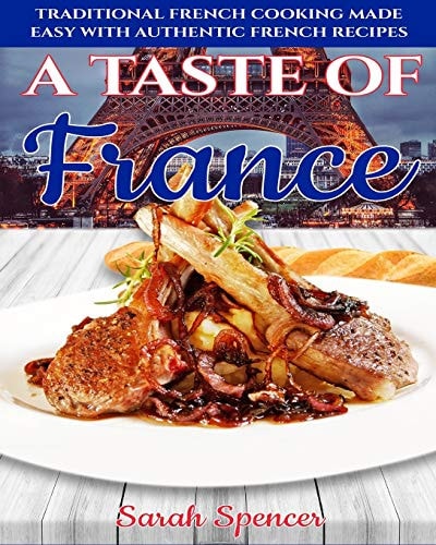 A Taste of France Traditional French Cooking Made Easy with Authentic French Recipes