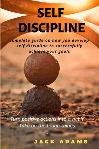 Self Discipline Complete Guide on How to Develop Self-Discipline to Successfully Achieve Your Goals