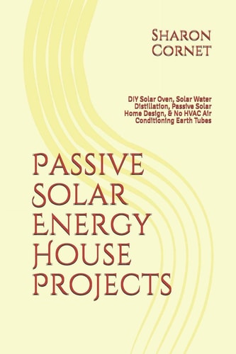 Passive Solar Energy House Projects DIY Solar Oven, Solar Water Distillation, Passive Solar Home Design, & No HVAC Air Conditioning Earth Tubes