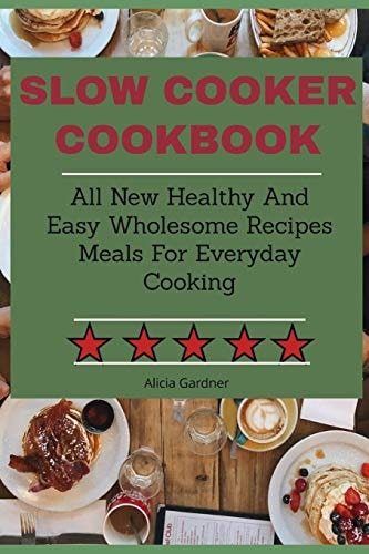 Slow Cooker Cookbook All New Healthy And Easy Wholesome Recipes Meals For Everyday Cooking