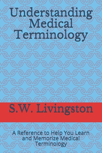 Understanding Medical Terminology A Reference to Help You Learn and Memorize Medical Terminology