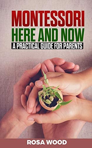 Montessori Here and Now A Practical Guide for Parents - a Modern Approach to Montessori Method for Toddlers - Alternative Education for Child and Kids