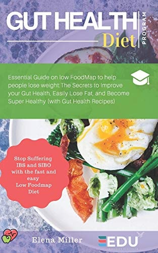 Gut Health Diet Program Essential Guide on Low FoodMap to Help People Lose Weight: The Secrets to Improve Your Gut Health, Easily Lose Fat, and Become Super Healthy (with Gut Health Recipes)