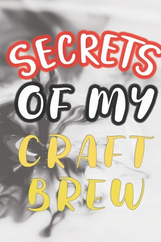 Secrets of My Craft Brew 90 Pages of Home Brew Cookbook Recipe Space!
