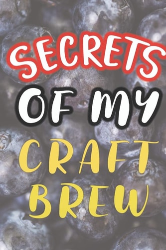 Secrets of My Craft Brew 90 Pages of Home Brew Cookbook Recipe Space!