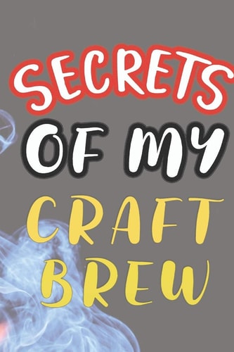 Secrets of My Craft Brew 90 Pages of Home Brew Cookbook Recipe Space!