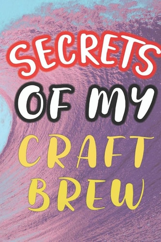 Secrets of My Craft Brew 90 Pages of Home Brew Cookbook Recipe Space!