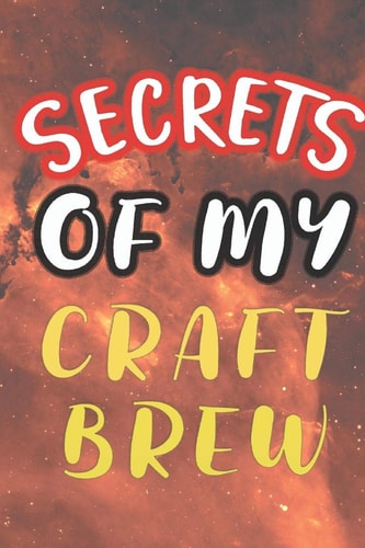 Secrets of My Craft Brew 90 Pages of Home Brew Cookbook Recipe Space!