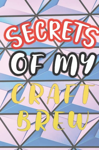 Secrets of My Craft Brew 90 Pages of Home Brew Cookbook Recipe Space!