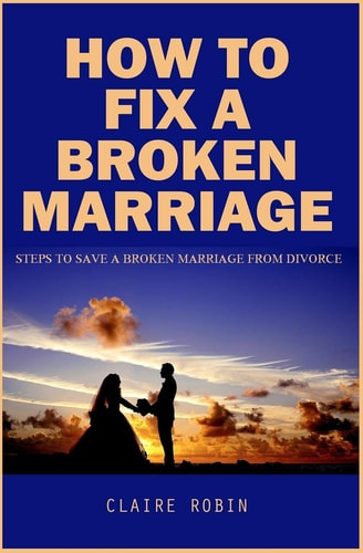How To Fix A Broken Marriage Steps to Save a Broken Marriage from Divorce