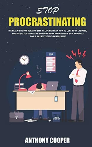 Stop Procrastinating The Real Guide for Building Self Discipline Learn How to Cure Your Laziness, Mastering Your Time and Boosting Your Productivity , Win and Make Goals, Improves Time Management