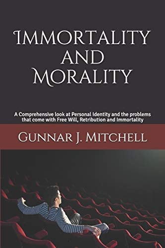 Immortality and Morality A Comprehensive Look at Personal Identity and the Problems That Come with Free Will, Retribution and Immortality