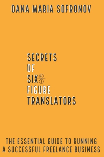 Secrets of Six-figure Translators The Essential Guide to Running a Successful Freelance Business