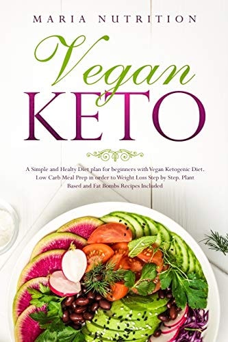 Vegan Keto A Simple and Healthy Diet Plan for Beginners with Vegan Ketogenic Diet. Low Carb Meal Prep in Order to Weight Loss Step by Step. Plant Based and Fat Bombs Recipes Included.