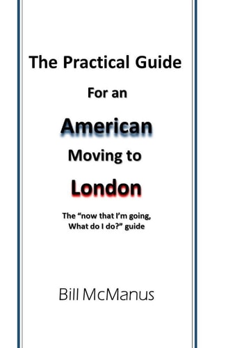 The Practical Guide for an American Moving to London The Now That I'm Going, What Do I Do? Guide
