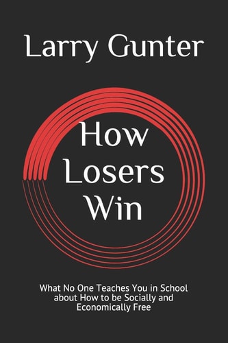 How Losers Win What No One Teaches You in School about How to Be Socially and Economically Free