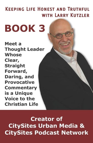 Keeping Life Honest and Truthful with Larry Kutzler BOOK 3 Meet a Thought Leader Whose Clear, Straight Forward, Daring, and Provocative Commentary Is a Unique Voice to the Christian Life