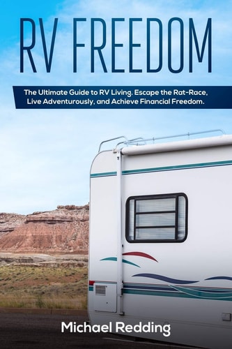 RV Freedom The Ultimate Guide to RV Living. Escape the Rat-Race, Live Adventurously, and Achieve Financial Freedom.