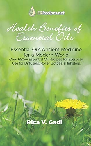 Health Benefits of Essential Oils Essential Oils Ancient Medicine for a Modern World Over 650++ Essential Oil Recipes for Everyday Use for Diffusers, Roller Bottles, & Inhalers.