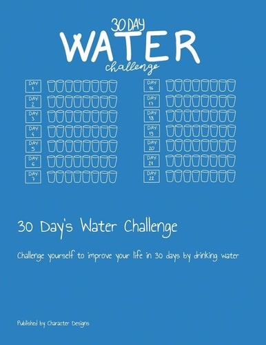 30 Day's Water Challenge Challenge Yourself to Improve Your Life in 30 Days by Drinking Water