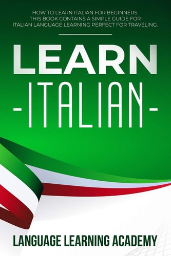 Learn Italian How to Learn Italian for Beginners. This Book Contains a Simple Guide for Italian Language Learning Perfect for Traveling