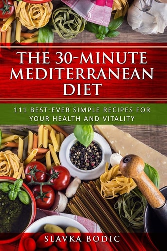 The 30-Minute Mediterranean Diet 111 Best-Ever Simple Recipes for Your Health and Vitality