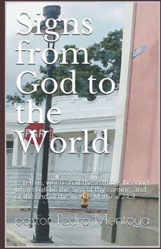 Signs from God to the World ... Tell Us, When Shall These Things Be? and What Shall Be the Sign of Thy Coming, and of the End of the World? Mathew 24:3