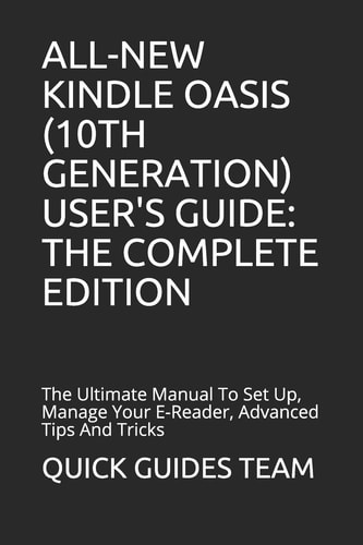All-New Kindle Oasis (10th Generation) User's Guide: the Complete Edition The Ultimate Manual to Set Up, Manage Your E-Reader, Advanced Tips and Tricks