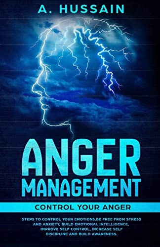 Anger Management Control Your Anger Steps to Control Your Emotions, Be Free from Stress and Anxiety, Build Emotional Intelligence, Improve Self Control, Increase Self Discipline and Build Awareness.